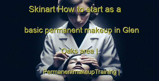 Skinart How to start as a basic permanent makeup in Glen Oaks area | PermanentmakeupTraining | PermanentmakeupClasses | SkinartTraining-United States
